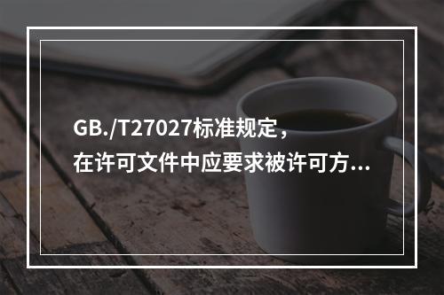 GB./T27027标准规定，在许可文件中应要求被许可方：（