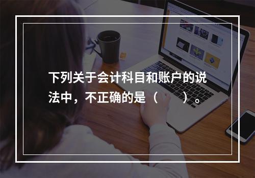 下列关于会计科目和账户的说法中，不正确的是（　　）。