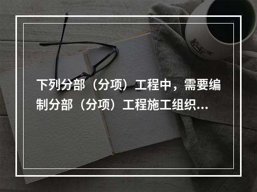 下列分部（分项）工程中，需要编制分部（分项）工程施工组织设计