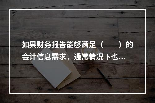 如果财务报告能够满足（　　）的会计信息需求，通常情况下也可以