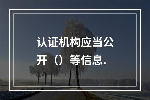 认证机构应当公开（）等信息.