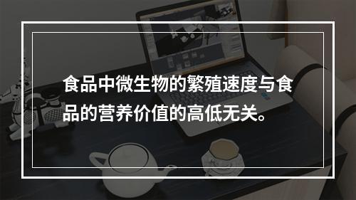 食品中微生物的繁殖速度与食品的营养价值的高低无关。