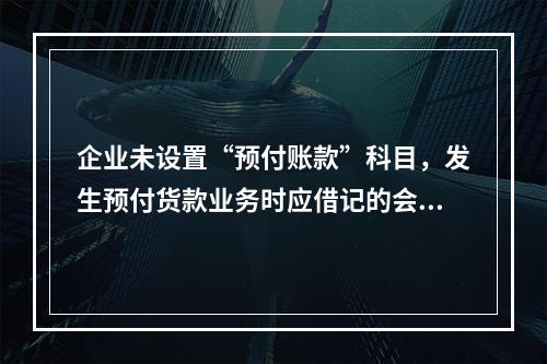 企业未设置“预付账款”科目，发生预付货款业务时应借记的会计科