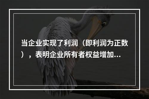 当企业实现了利润（即利润为正数），表明企业所有者权益增加，业