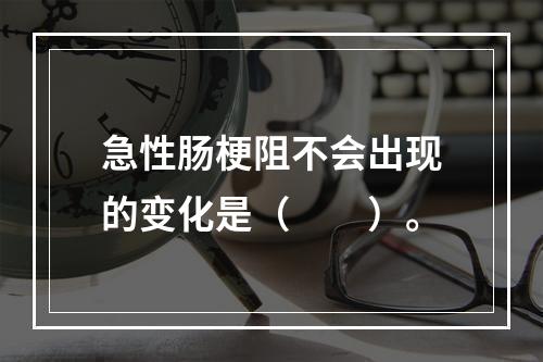 急性肠梗阻不会出现的变化是（　　）。