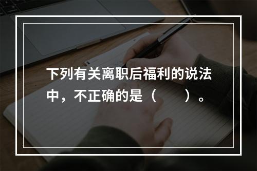 下列有关离职后福利的说法中，不正确的是（　　）。