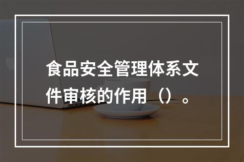 食品安全管理体系文件审核的作用（）。