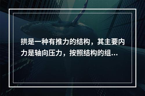 拱是一种有推力的结构，其主要内力是轴向压力，按照结构的组成和