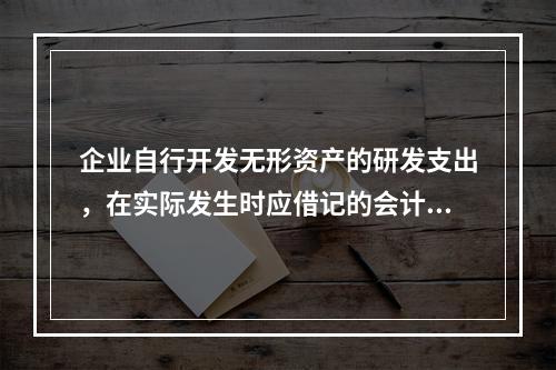 企业自行开发无形资产的研发支出，在实际发生时应借记的会计科目