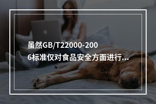 虽然GB/T22000-2006标准仅对食品安全方面进行阐述