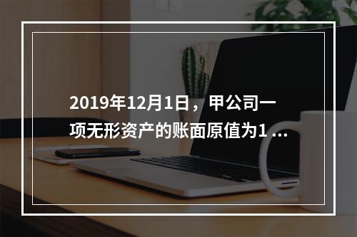 2019年12月1日，甲公司一项无形资产的账面原值为1 60