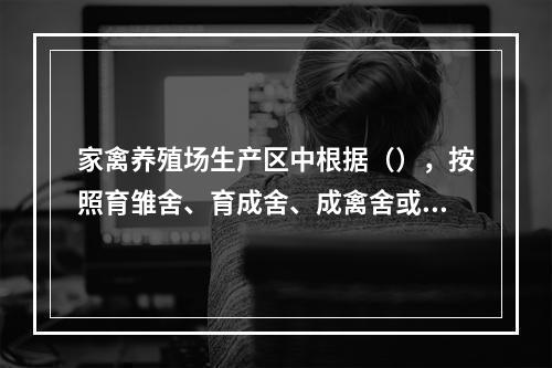 家禽养殖场生产区中根据（），按照育雏舍、育成舍、成禽舍或种雉