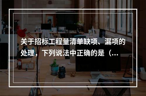 关于招标工程量清单缺项、漏项的处理，下列说法中正确的是（　）