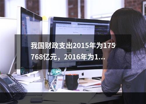 我国财政支出2015年为175768亿元，2016年为187