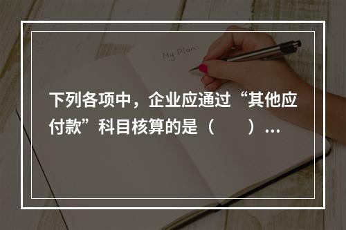 下列各项中，企业应通过“其他应付款”科目核算的是（　　）。