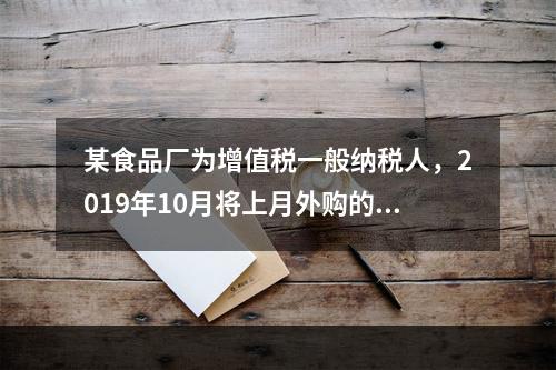 某食品厂为增值税一般纳税人，2019年10月将上月外购的副食