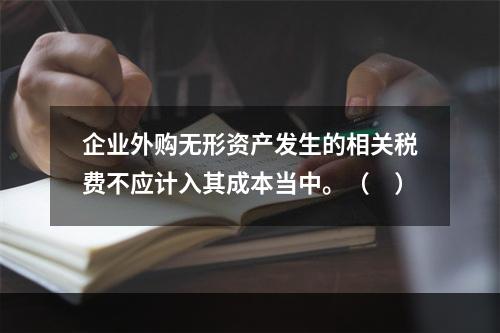 企业外购无形资产发生的相关税费不应计入其成本当中。（　）