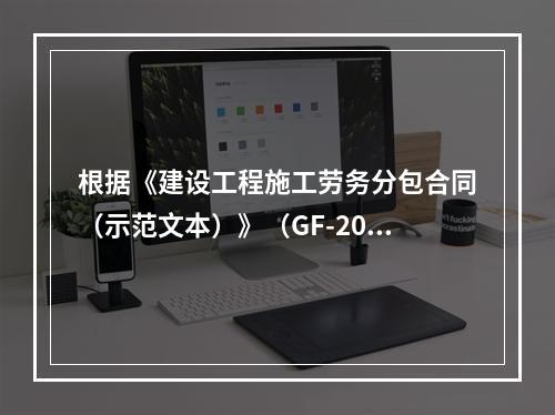 根据《建设工程施工劳务分包合同（示范文本）》（GF-2003