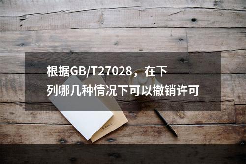 根据GB/T27028，在下列哪几种情况下可以撤销许可