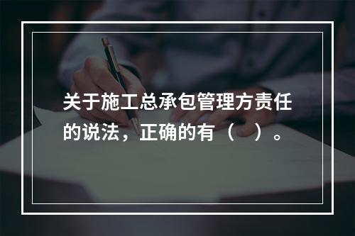 关于施工总承包管理方责任的说法，正确的有（　）。