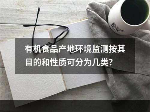 有机食品产地环境监测按其目的和性质可分为几类？