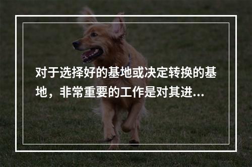 对于选择好的基地或决定转换的基地，非常重要的工作是对其进行因