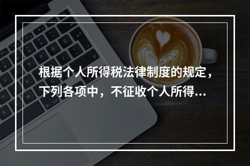 根据个人所得税法律制度的规定，下列各项中，不征收个人所得税的