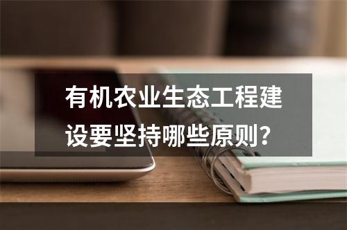 有机农业生态工程建设要坚持哪些原则？