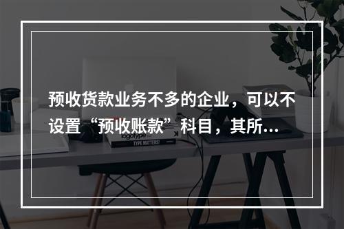 预收货款业务不多的企业，可以不设置“预收账款”科目，其所发生