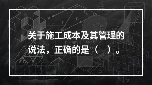 关于施工成本及其管理的说法，正确的是（　）。