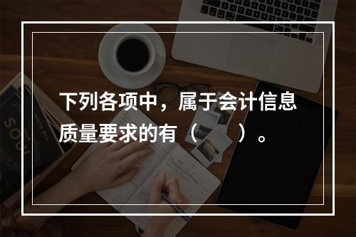 下列各项中，属于会计信息质量要求的有（　　）。