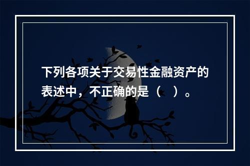 下列各项关于交易性金融资产的表述中，不正确的是（　）。