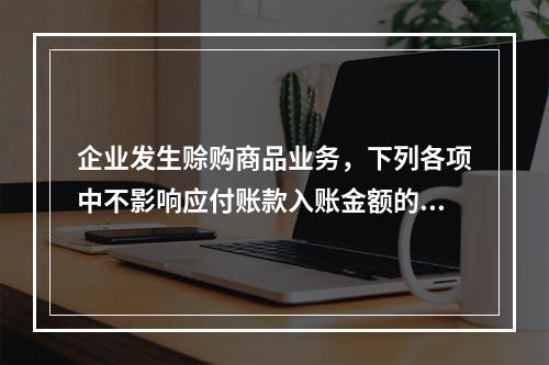 企业发生赊购商品业务，下列各项中不影响应付账款入账金额的是（