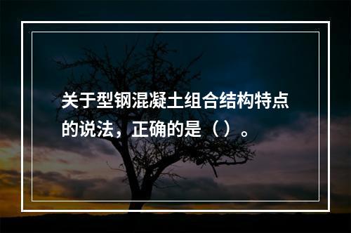 关于型钢混凝土组合结构特点的说法，正确的是（ ）。