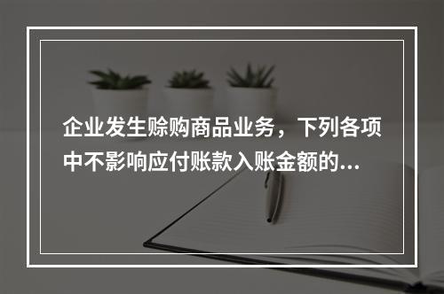 企业发生赊购商品业务，下列各项中不影响应付账款入账金额的是（