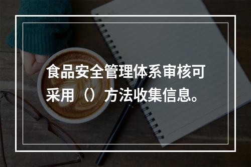 食品安全管理体系审核可采用（）方法收集信息。