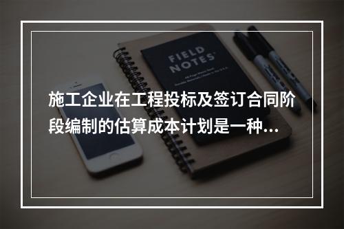 施工企业在工程投标及签订合同阶段编制的估算成本计划是一种（　