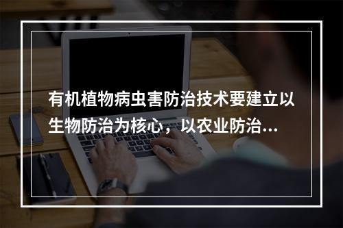 有机植物病虫害防治技术要建立以生物防治为核心，以农业防治为基