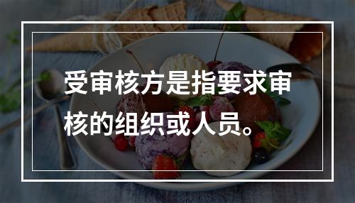 受审核方是指要求审核的组织或人员。