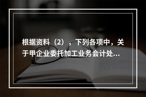 根据资料（2），下列各项中，关于甲企业委托加工业务会计处理表