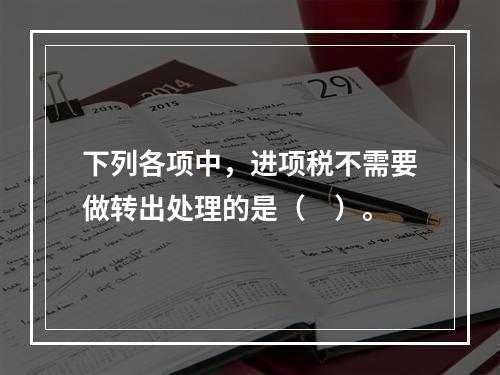 下列各项中，进项税不需要做转出处理的是（　）。