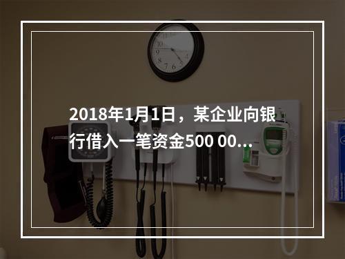 2018年1月1日，某企业向银行借入一笔资金500 000元