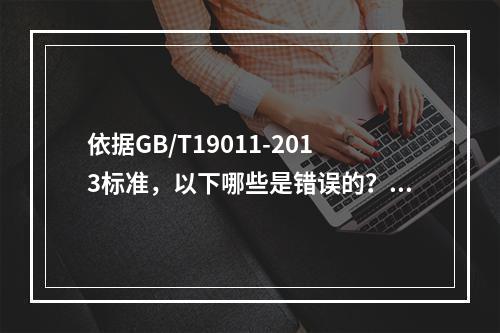 依据GB/T19011-2013标准，以下哪些是错误的？（）