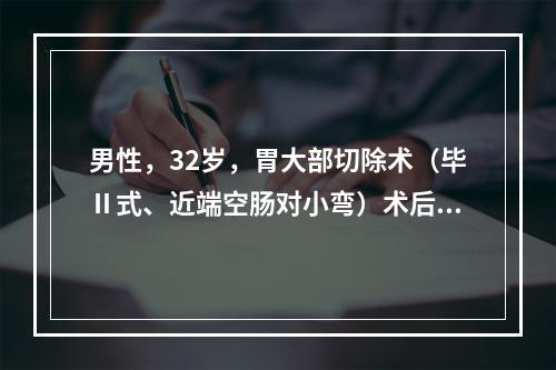 男性，32岁，胃大部切除术（毕Ⅱ式、近端空肠对小弯）术后10