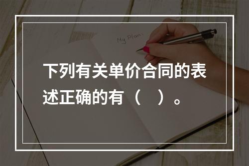 下列有关单价合同的表述正确的有（　）。