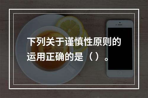 下列关于谨慎性原则的运用正确的是（ ）。