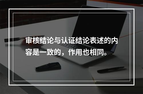 审核结论与认证结论表述的内容是一致的，作用也相同。