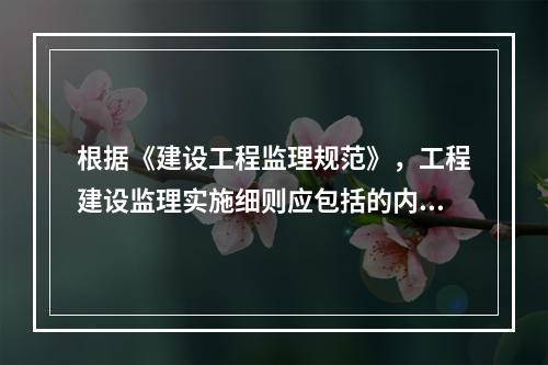 根据《建设工程监理规范》，工程建设监理实施细则应包括的内容有