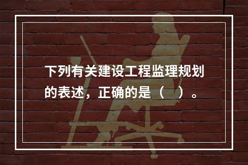 下列有关建设工程监理规划的表述，正确的是（　）。