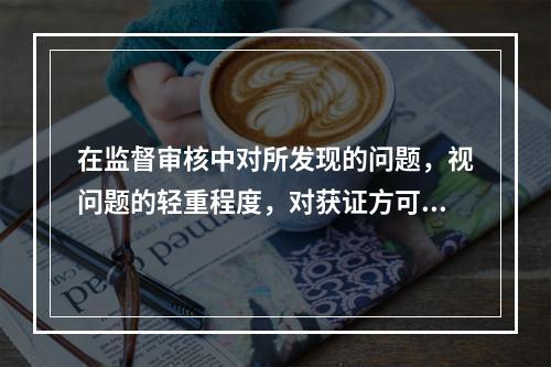 在监督审核中对所发现的问题，视问题的轻重程度，对获证方可以采